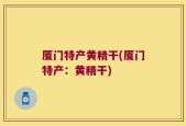 厦门特产黄精干(厦门特产：黄精干)