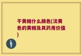 干黄精什么颜色(淡黄色的黄精及其药用价值)