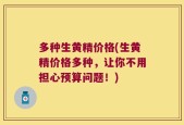 多种生黄精价格(生黄精价格多种，让你不用担心预算问题！)