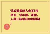 淫羊藿黄精人参茶(四草茶：淫羊藿、黄精、人参三味草药共同调制)