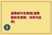 酒黄精与生黄精(酒黄精和生黄精：功效与区别)