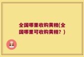 全国哪里收购黄精(全国哪里可收购黄精？)