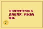 当归黄精黄芪作用(当归黄精黄芪：四物汤加强版？)