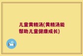 儿童黄精汤(黄精汤能帮助儿童健康成长)