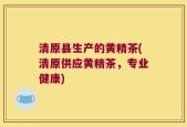 清原县生产的黄精茶(清原供应黄精茶，专业健康)