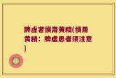 脾虚者慎用黄精(慎用黄精：脾虚患者须注意)