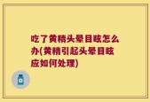 吃了黄精头晕目眩怎么办(黄精引起头晕目眩应如何处理)