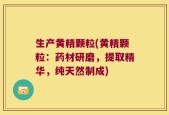 生产黄精颗粒(黄精颗粒：药材研磨，提取精华，纯天然制成)