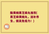 酸黄精黑芝麻丸推荐(黑芝麻黄精丸，滋补养生，提高免疫力！)
