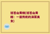 括苍山黄精(括苍山黄精：一道传统的滇菜美食)