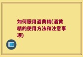 如何服用酒黄精(酒黄精的使用方法和注意事项)