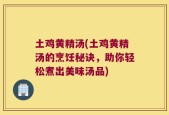 土鸡黄精汤(土鸡黄精汤的烹饪秘诀，助你轻松煮出美味汤品)