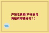 产妇吃黄精(产妇食用黄精有哪些好处？)