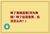 喝了黄精尿黄(何为黄精？喝了后尿变黄，应该怎么办？)