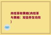 肉桂茶和黄精(肉桂茶与黄精：双倍养生功效)