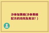 沙参加黄精(沙参黄精配方的功效及用法？)