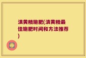 滇黄精施肥(滇黄精最佳施肥时间和方法推荐)
