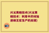 兴义黄精技术(兴义黄精技术：利用中药材加速蜂王浆生产的关键)