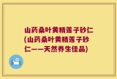 山药桑叶黄精莲子砂仁(山药桑叶黄精莲子砂仁——天然养生佳品)