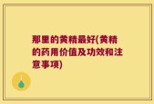 那里的黄精最好(黄精的药用价值及功效和注意事项)