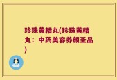 珍珠黄精丸(珍珠黄精丸：中药美容养颜圣品)