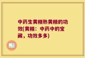 中药生黄精熟黄精的功效(黄精：中药中的宝藏，功效多多)
