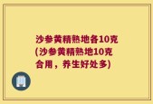 沙参黄精熟地各10克(沙参黄精熟地10克合用，养生好处多)