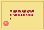 干货黄精(黄精的功效与作用你不得不知道！)