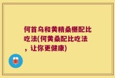 何首乌和黄精桑椹配比吃法(何黄桑配比吃法，让你更健康)