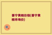 晋宁黄精价格(晋宁黄精市场价)