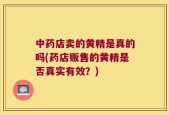 中药店卖的黄精是真的吗(药店贩售的黄精是否真实有效？)