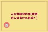 人吃黄精会咋样(黄精对人体有什么影响？)