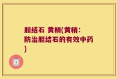 胆结石 黄精(黄精：防治胆结石的有效中药)