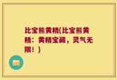 比宝熊黄精(比宝熊黄精：黄精宝藏，灵气无限！)