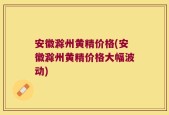 安徽滁州黄精价格(安徽滁州黄精价格大幅波动)