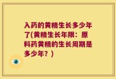 入药的黄精生长多少年了(黄精生长年限：原料药黄精的生长周期是多少年？)