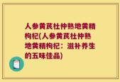 人参黄芪杜仲熟地黄精枸杞(人参黄芪杜仲熟地黄精枸杞：滋补养生的五味佳品)