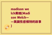 madison welch黄精(Madison Welch——英国性感模特的故事)