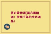 苗方黄精酒(苗方黄精酒：传承千年的中药酒品)