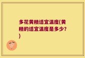 多花黄精适宜温度(黄精的适宜温度是多少？)