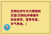 巴戟杜仲牛大力黄精肉苁容(巴戟杜仲黄精牛肉党参煲，营养丰富，补气养血。)