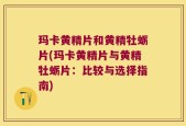 玛卡黄精片和黄精牡蛎片(玛卡黄精片与黄精牡蛎片：比较与选择指南)