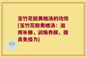玉竹花胶黄精汤的功效(玉竹花胶黄精汤：滋阴补肺，润燥养颜，提高免疫力)