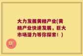大力发展黄精产业(黄精产业快速发展，巨大市场潜力等你探索！)