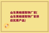 山东黄精提取物厂家(山东黄精提取物厂家供应优质产品)
