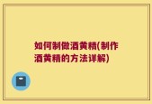 如何制做酒黄精(制作酒黄精的方法详解)