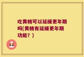 吃黄精可以延缓更年期吗(黄精有延缓更年期功能？)