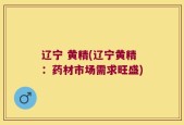 辽宁 黄精(辽宁黄精：药材市场需求旺盛)