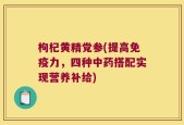 枸杞黄精党参(提高免疫力，四种中药搭配实现营养补给)