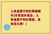 人参桑葚干枸杞黄精图片(珍贵滋补组合，人参桑葚干枸杞黄精，身体倍儿棒！)